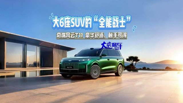 大6座SUV的“全能战士” 奇瑞风云T11 豪华舒适，触手可得