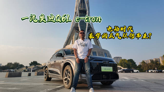奥迪Q6 e-tron试驾：硬软实力兼具的全能电动座驾