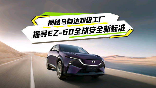 央视探访长安马自达南京工厂，揭秘EZ-60安全车身全球标准