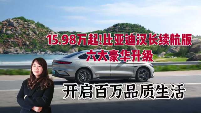 15.98万起！比亚迪汉长续航版携六大豪华升级霸气来袭，开启百万品质生活