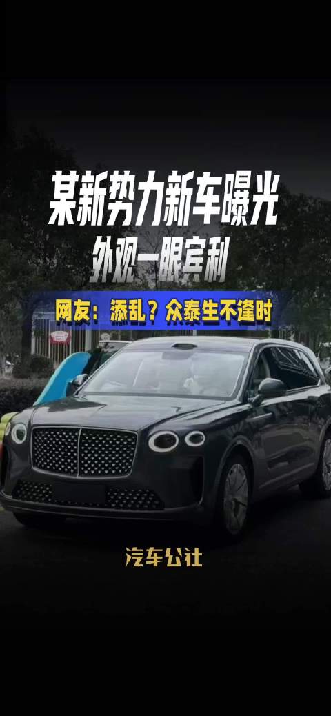 某新势力新车曝光 外观一眼宾利 网友：添乱？众泰生不逢时