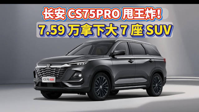 视频：谁说油车凉了？长安 CS75PRO 甩王炸！7.59 万拿下大 7 座 SUV！