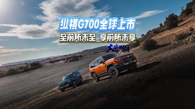纵横G700全球上市 至前所未至 享前所未享