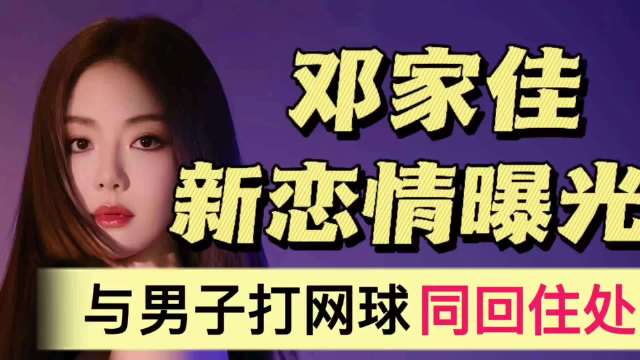 邓家佳新恋情被曝光！与神秘男子打网球，两人同回住处