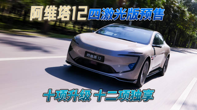 新车｜阿维塔12四激光版预售十项升级十二项独享