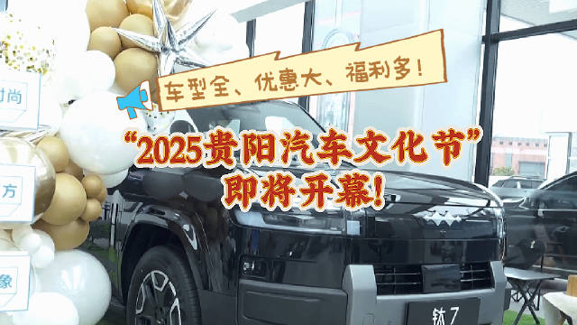 车型全、优惠大、福利多！“2025贵阳汽车文化节”即将开幕！