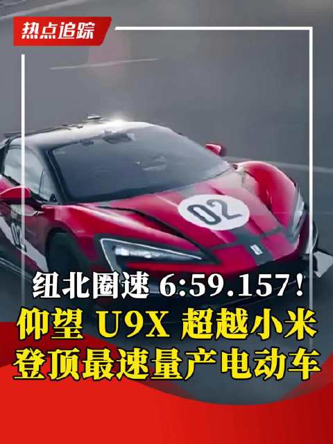 纽北圈速 6:59.157！仰望U9X超越小米登顶最速量产电动车
