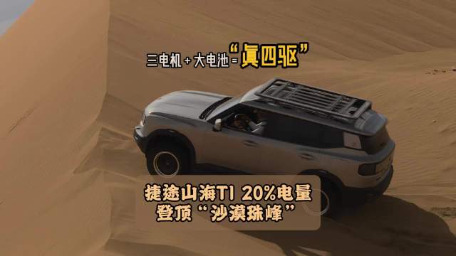 三电机+大电池=“真四驱” 捷途山海T1 20%电量登顶“沙漠珠峰”