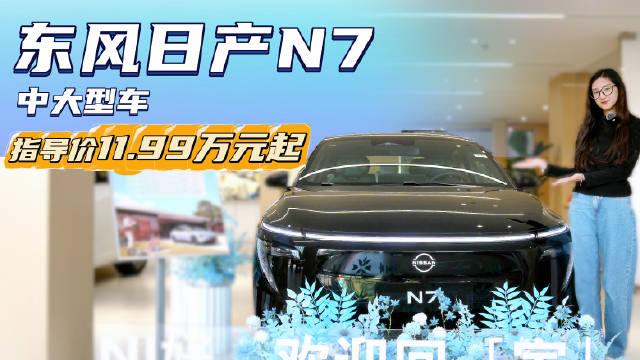 售11.99万起的中大型纯电轿车 月销超6千台以上 日产N7哪款配置最值？