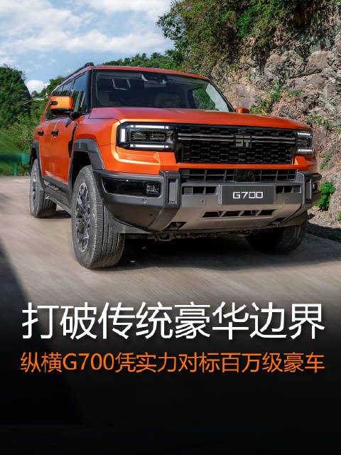打破传统豪华边界，纵横G700凭实力对标百万级豪车