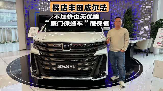 视频：探店丰田威尔法：不加价也无优惠，“豪门保姆车”很保值！