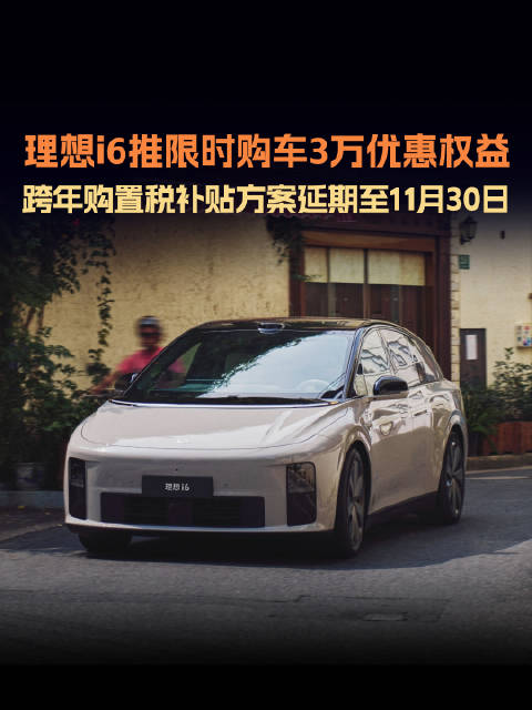 理想i6限时优惠30000元，购置税补贴延至11月30日