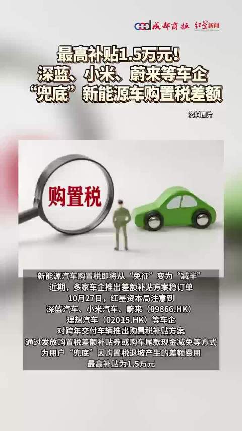 最高补贴1.5万元！深蓝、小米、蔚来等车企“兜底”新能源车购置税差额