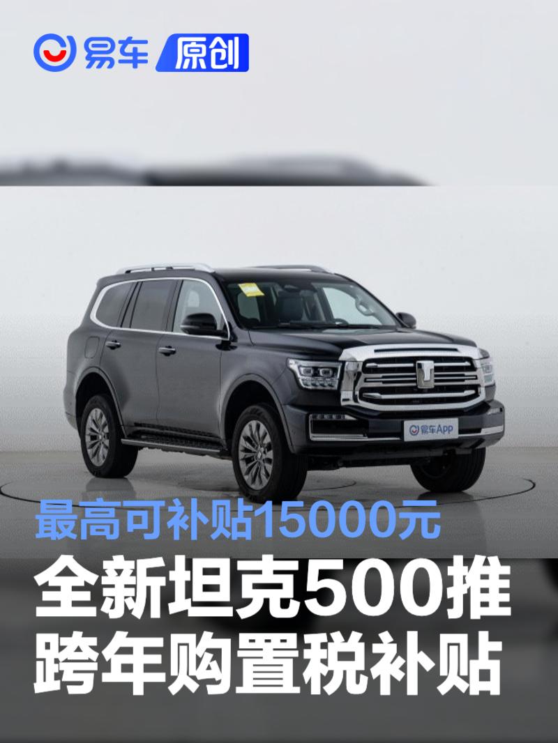 全新坦克500推出跨年购置税补贴方案 最高可补贴15000元