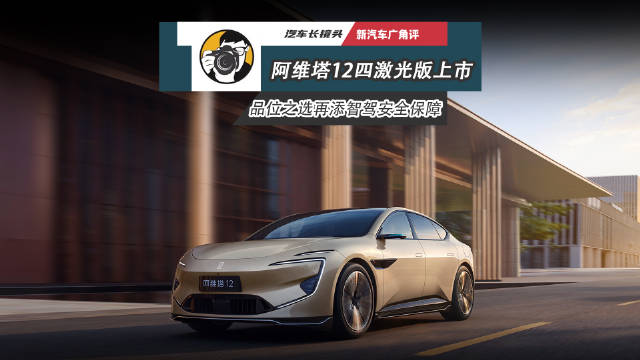 阿维塔12四激光版上市，25.99万起搭载4颗激光雷达