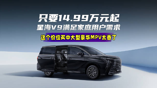 14.99万起，星海V9重塑豪华MPV价值标杆