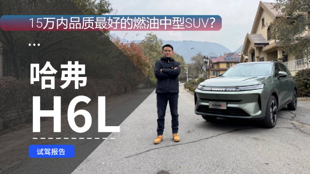 15万内品质最好的燃油中型SUV？哈弗H6L试驾体验报告 L为爱升舱越级而来