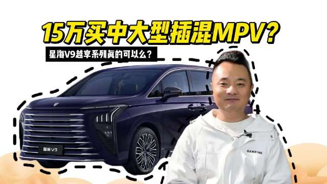 15万买中大型插混MPV？星海V9越享系列真的可以么？