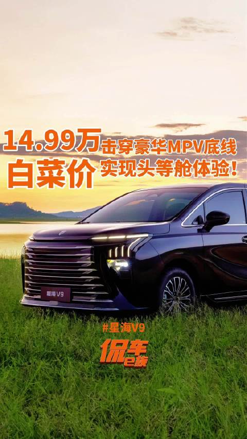 14.99万击穿豪华MPV底线！星海V9如何用“白菜价”实现“头等舱”体验？