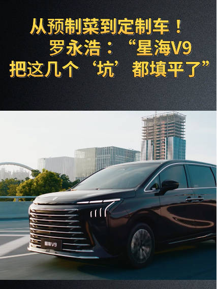 从预制菜到定制车！罗永浩：“星海V9把这几个‘坑’都填平了”