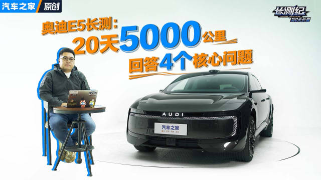 奥迪E5长测报告：开了5000公里后，回答大家的4个核心问题！汽车之家