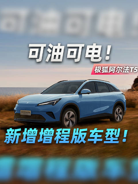 可油可电！新增增程版车型！极狐全新阿尔法T5上市