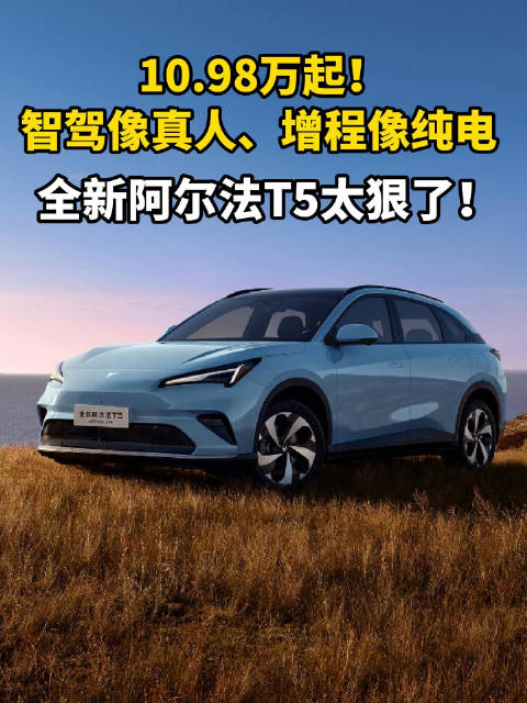 10.98万起！智驾像真人、增程像纯电 全新阿尔法T5太狠了！