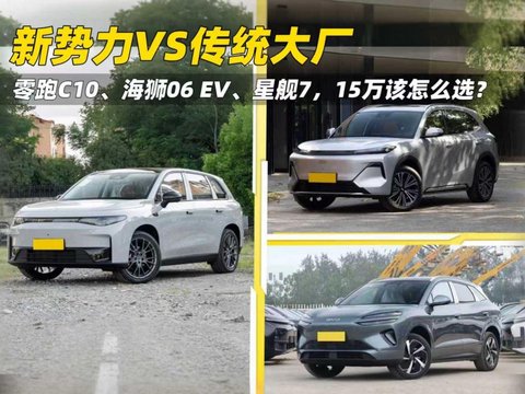 新势力VS传统大厂，零跑C10、海狮06 EV、星舰7，15万该怎么选