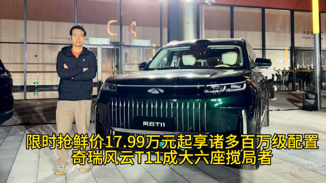 限时抢鲜价17.99万元起享诸多百万级配置，奇瑞风云T11成大六座搅局者