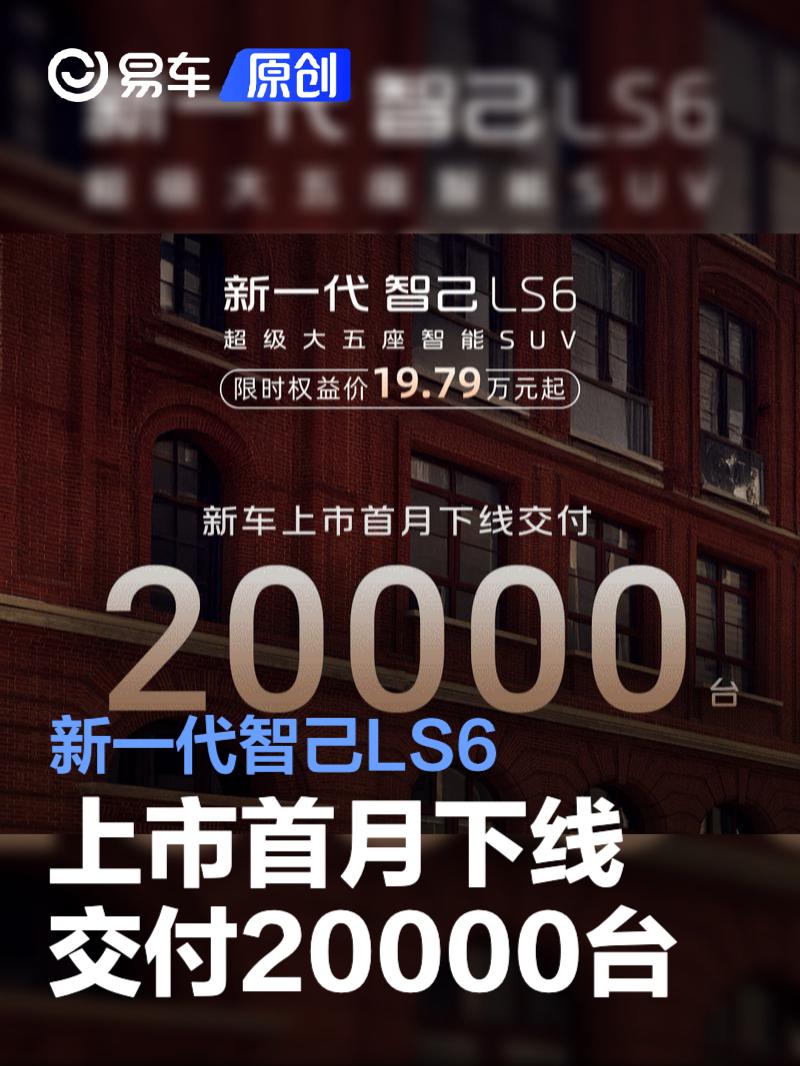 新一代智己LS6上市首月下线交付20000台 权益价19.79万元起