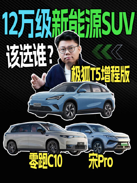 12万级新能源SUV｜极狐T5增程版、零跑C10、宋Pro该选谁？