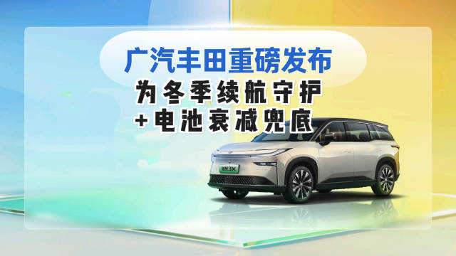 广汽丰田重磅发布：为冬季续航守护+电池衰减兜底！