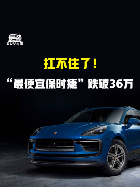 扛不住了！“最便宜保时捷”跌破36万 保时捷Macan