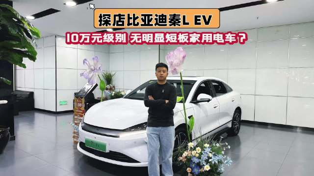 视频：探店比亚迪秦L EV，10万级无明显短板家用电车？