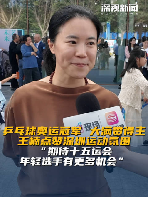 乒乓球奥运冠军 大满贯得主王楠点赞深圳运动氛围 “期待十五运会 年轻选手有更多机会”