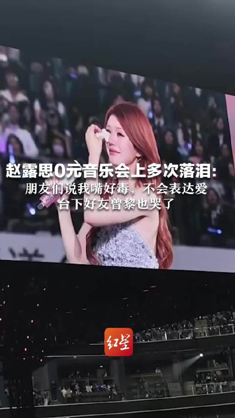 赵露思0元音乐会上多次落泪： 朋友们说我嘴好毒，不会表达爱 粉丝大喊没关系 台下好友曾黎也哭了