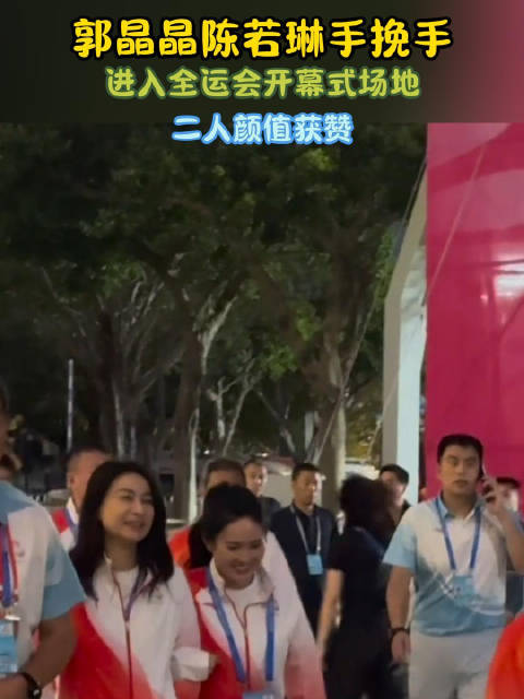 郭晶晶陈若琳手挽手！进入全运会开幕式场地，二人颜值获赞