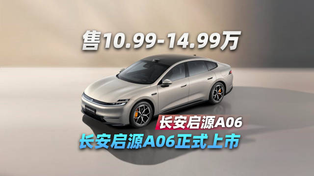 售价10.99-14.99万元 长安启源A06正式上市
