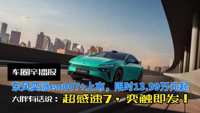 东风奕派eπ007+上市，限时13.99万元起