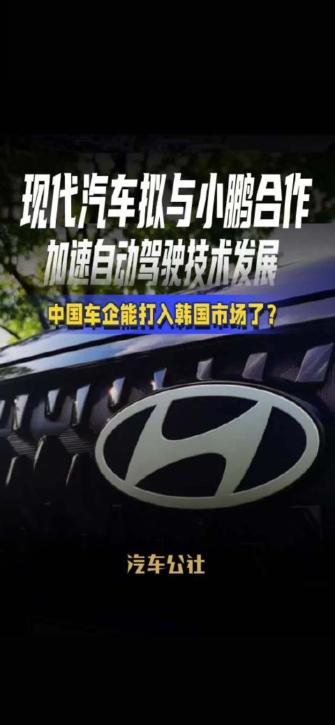现代汽车拟与小鹏合作 加速自动驾驶技术发展 中国车企能打入韩国市场了？
