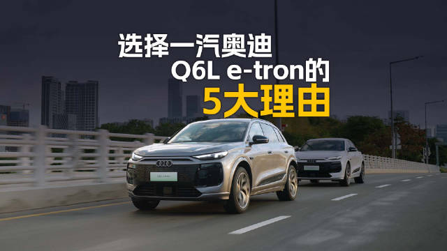 视频：买豪华纯电车闭眼选，选择一汽奥迪Q6L e-tron的5个理由