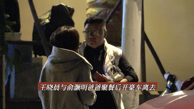 王晓晨与俞灏明爸爸聚餐后开豪车离去 欢迎各位网友私信爆料各路八卦