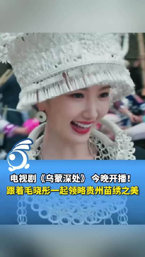 《乌蒙深处》今日开播 跟毛晓彤一起领略贵州苗绣之美