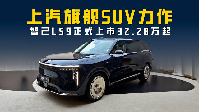 上汽旗舰SUV力作 智己LS9上市 32.28万起能否打造9系爆款？
