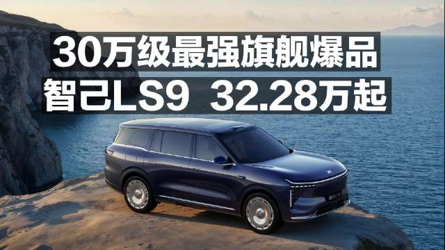 30万级最强旗舰爆品 智己LS9 32.98万起！