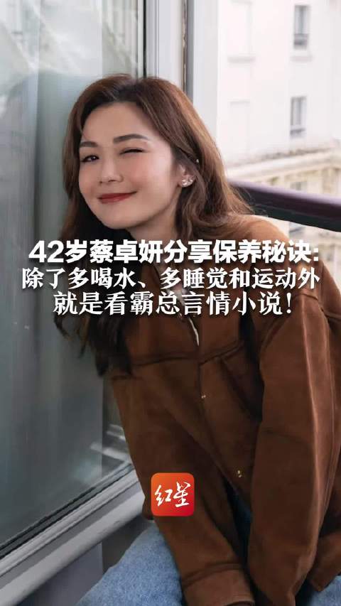 42岁蔡卓妍分享保养秘诀：除了多喝水、多睡觉和运动外 就是看霸总言情小说！笑称看霸总皮肤好