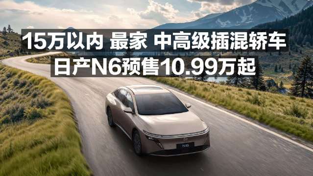 15万以内 最家 中高级插混轿车 日产N6预售10.99万起！