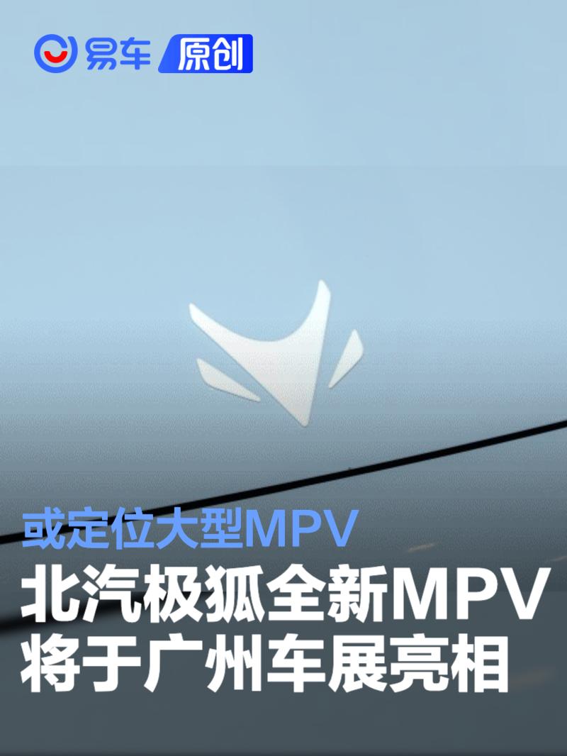 北汽极狐全新MPV将于广州车展亮相 或定位大型MPV