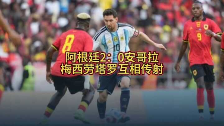 友谊赛阿根廷2：0安哥拉，梅西劳塔罗互相传射！