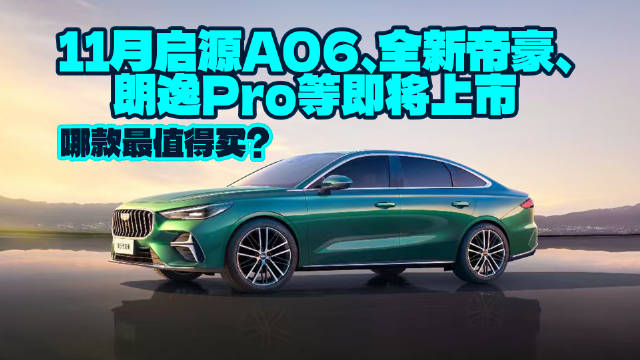 11月启源A06、全新帝豪、朗逸Pro等即将上市，哪款最值得买？